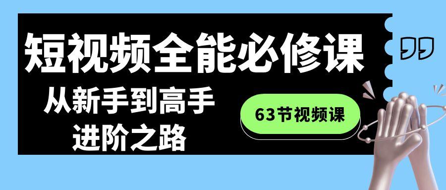 短视频全能必修课程：从新手到高手进阶之路(63节视频课)-网创星球