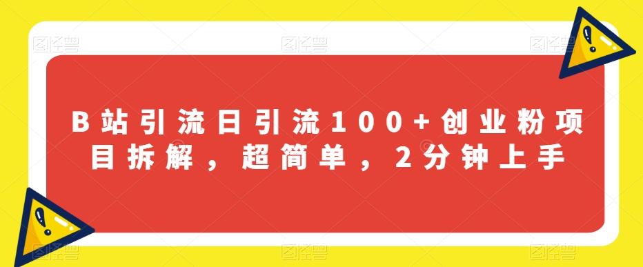 B站引流日引流100+创业粉项目拆解，超简单，2分钟上手【揭秘】-网创星球