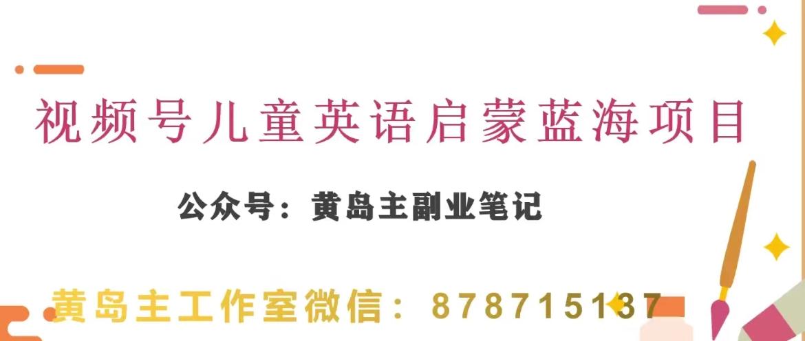 黄岛主·视频号儿童英语启蒙蓝变现分享课，一条龙变现玩法分享-网创星球