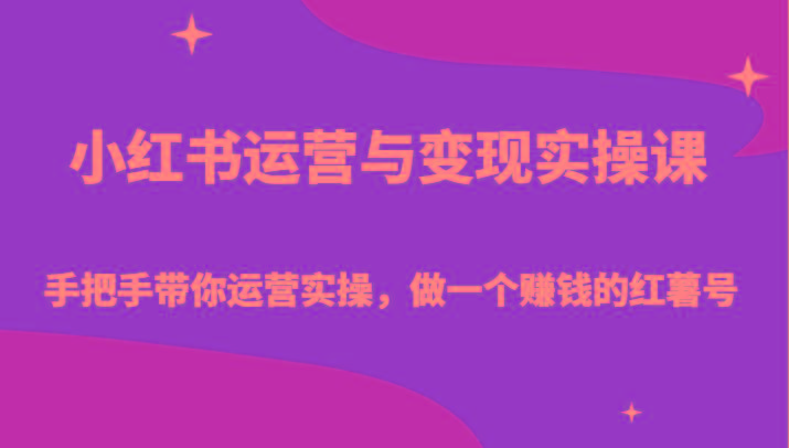 小红书运营与变现实操课-手把手带你运营实操,做一个赚钱的红薯号-网创星球