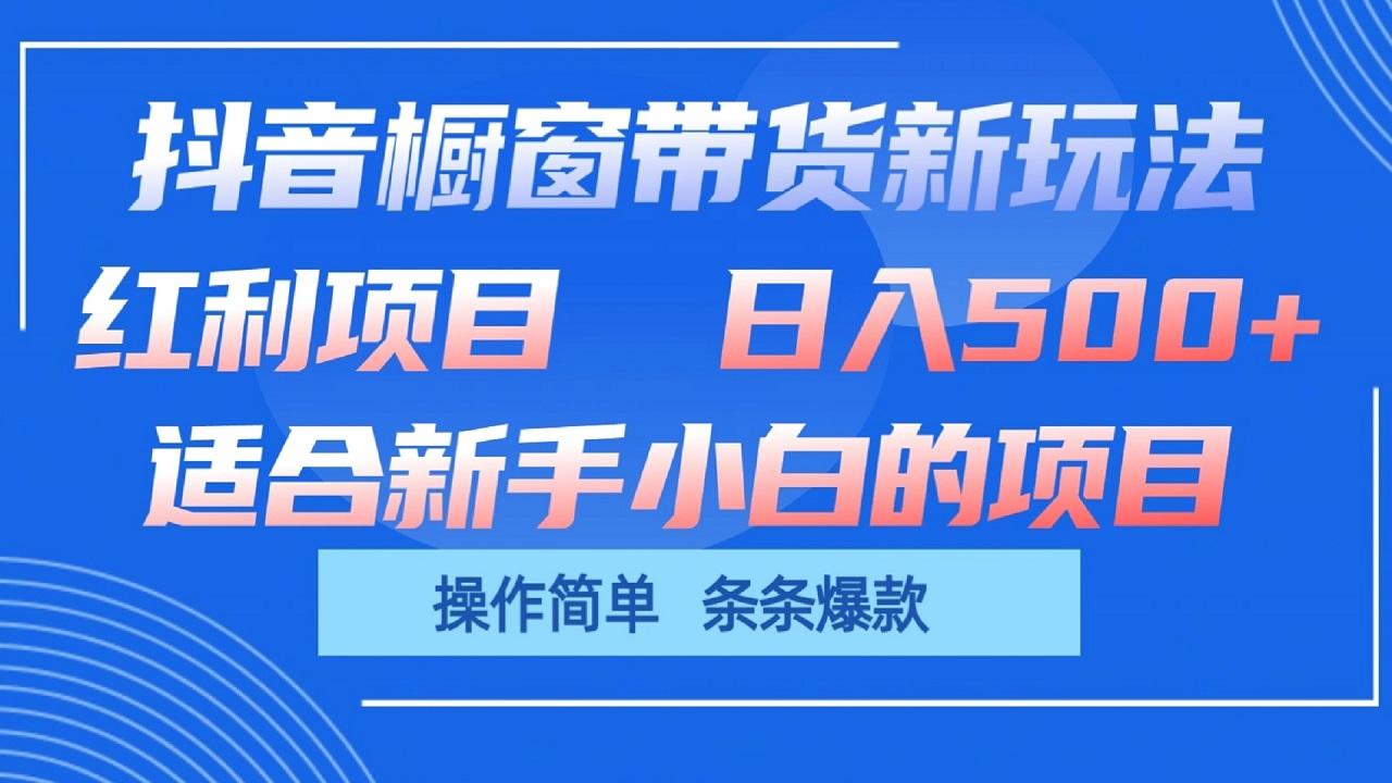 抖音橱窗带货新玩法,单日收益500+,操作简单,条条爆款-网创星球