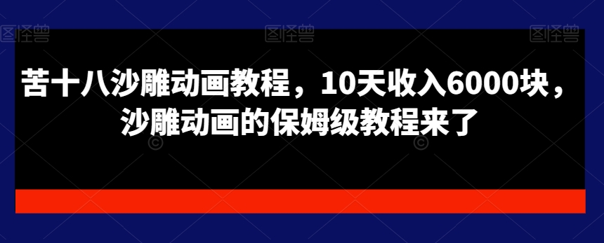 苦十八沙雕动画教程，10天收入6000块，沙雕动画的保姆级教程来了-网创星球