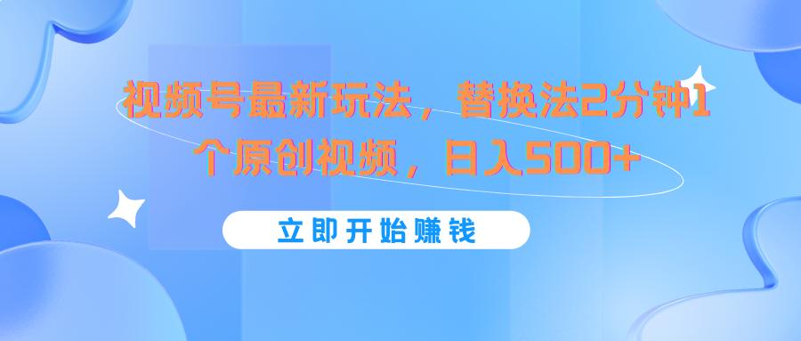 视频号最新玩法,替换法2分钟1个原创视频,日入500+-网创星球