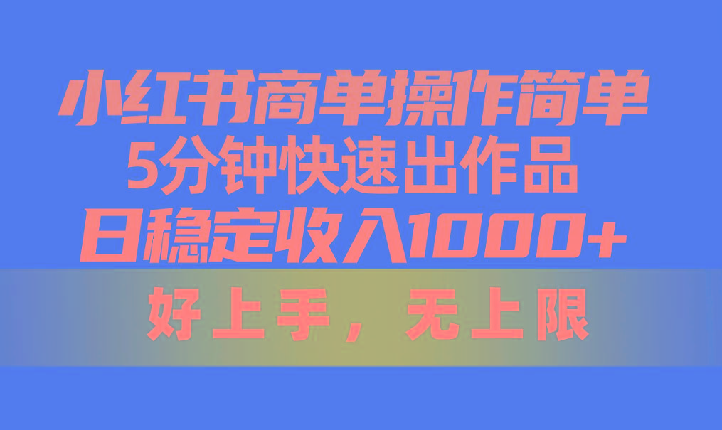 小红书商单操作简单，5分钟快速出作品，日稳定收入1000+，无上限-网创星球