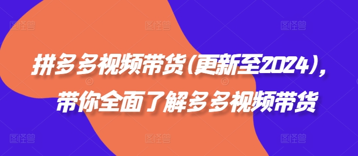 拼多多视频带货(更新至2024)，带你全面了解多多视频带货-网创星球