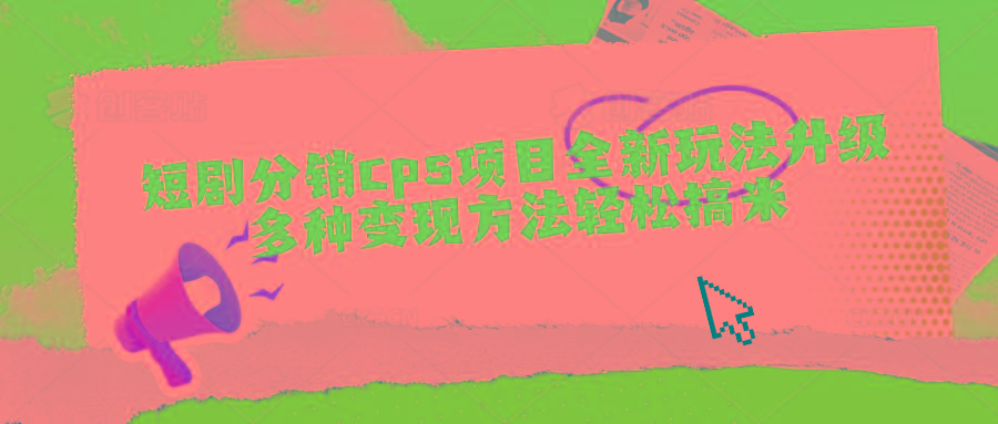 短剧分销cps项目全新玩法升级,多种变现方法轻松搞米-网创星球