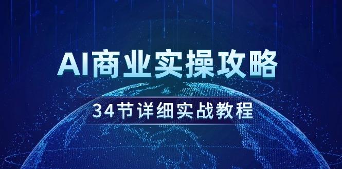 (9421期)AI商业实操攻略，34节详细实战教程！-网创星球