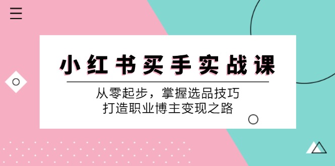 小红书买手实战课:从零起步,掌握选品技巧,打造职业博主变现之路-网创星球