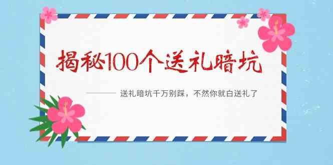 《揭秘100个送礼暗坑》—送礼暗坑千万别踩，不然你就白送礼了！-网创星球