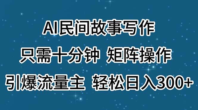 AI民间故事写作,只需十分钟,矩阵操作,引爆流量主,轻松日入300+-网创星球