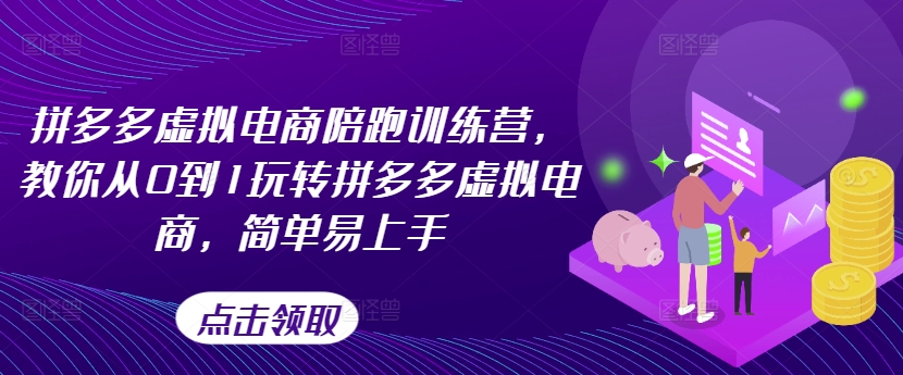 拼多多虚拟电商陪跑训练营,教你从0到1玩转拼多多虚拟电商,简单易上手(更新)