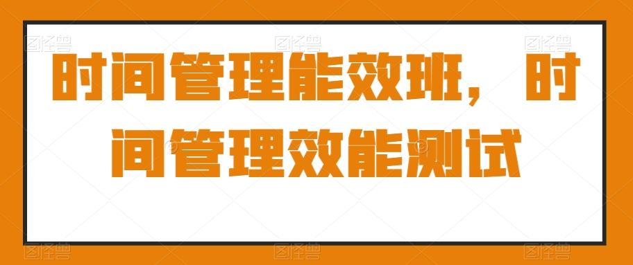 时间管理能效班,时间管理效能测试