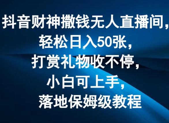 抖音财神撒钱无人直播间轻松日入50张,打赏礼物收不停,小白可上手,落地保姆级教程【揭秘】-网创星球