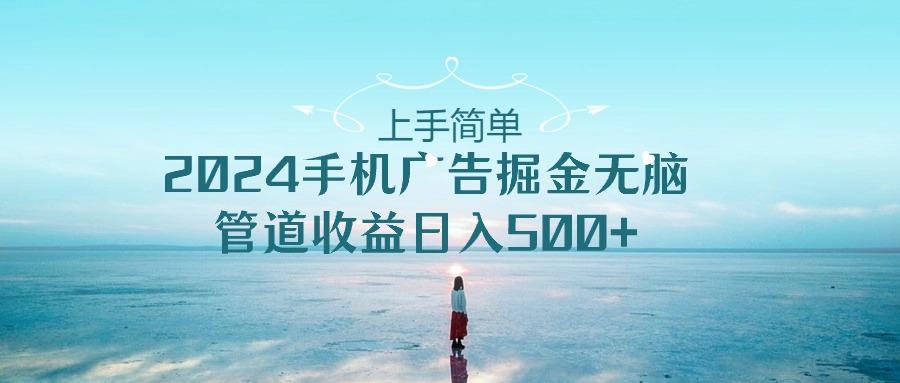 上手简单，2024手机广告掘金无脑，管道收益日入500+-网创星球
