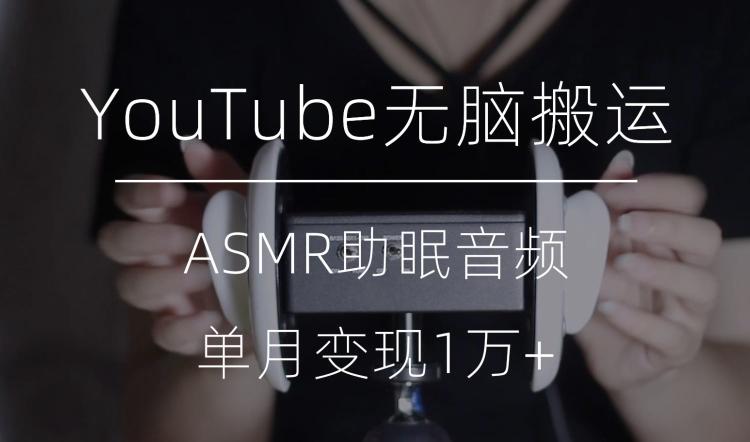 冷门玩法，YouTube无脑搬运ASMR视频，单月变现1万+【揭秘】-网创星球