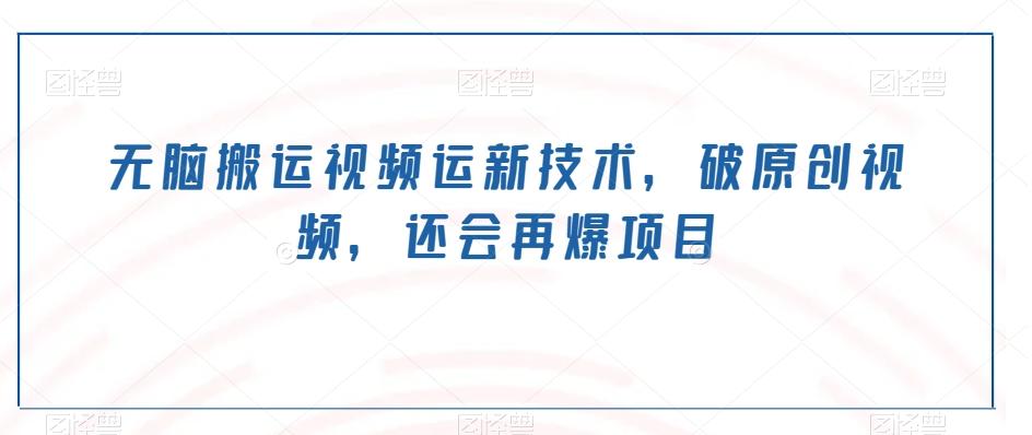 无脑搬运视频运新技术，破原创视频，还会再爆项目-网创星球