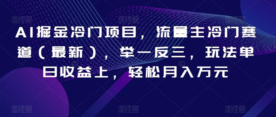 AI掘金冷门项目,流量主冷门赛道(最新),举一反三,玩法单日收益上,轻松月入万元【揭秘】