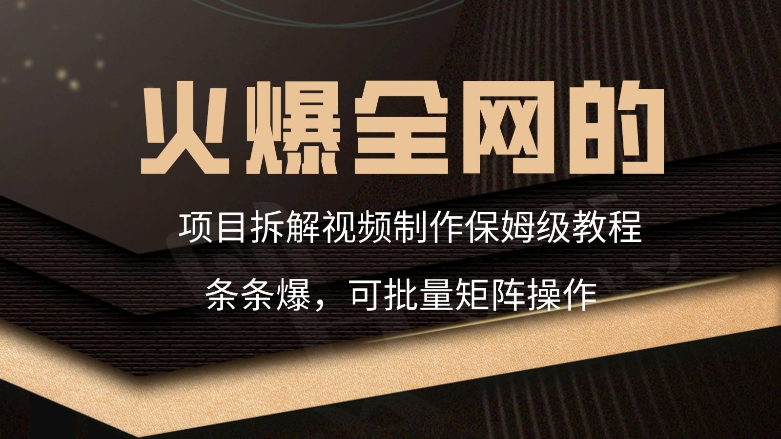 火爆全网的项目拆解类视频如何制作，条条爆，保姆级教程-网创星球