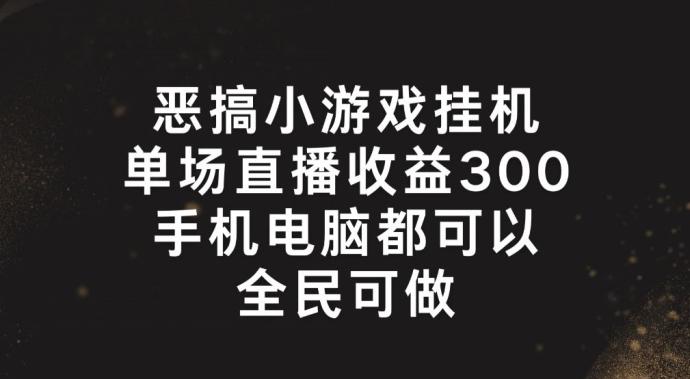 恶搞小游戏挂机,单场直播300+,全民可操作【揭秘】