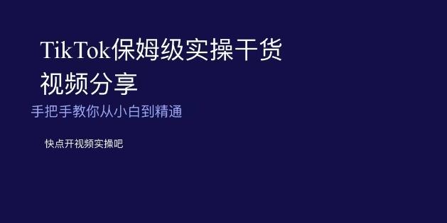 TikTok保姆级实操干货视频分享，手把手教你从小白到精通-网创星球