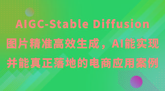 AIGC-Stable Diffusion图片精准高效生成，AI能实现并能真正落地的电商应用案例-网创星球