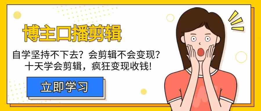 博主口播剪辑课,十天学会视频剪辑,解决变现问题疯狂收钱!-网创星球