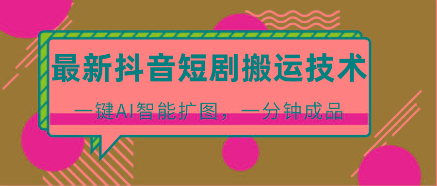 最新抖音短剧搬运技术,一键AI智能扩图,百分百过原创,秒过豆荚!-网创星球