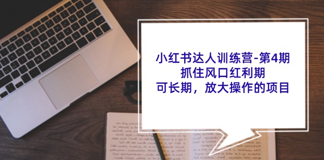 小红书达人训练营第4期:抓住风口红利期,可长期,放大操作的项目-网创星球