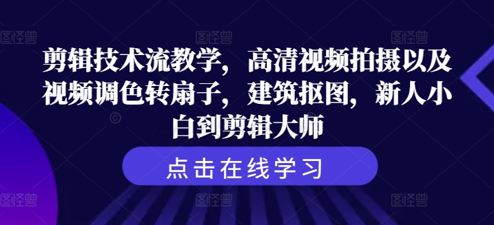 剪辑技术流教学，高清视频拍摄以及视频调色转扇子，建筑抠图，新人小白到剪辑大师-网创星球